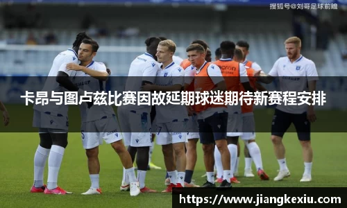 zoty中欧卡昂与图卢兹比赛因故延期球迷期待新赛程安排
